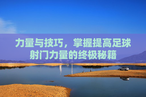 力量与技巧，掌握提高足球射门力量的终极秘籍
