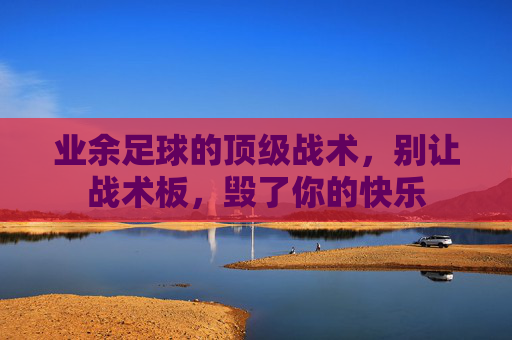 业余足球的顶级战术，别让战术板，毁了你的快乐