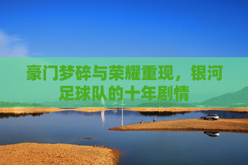 豪门梦碎与荣耀重现，银河足球队的十年剧情