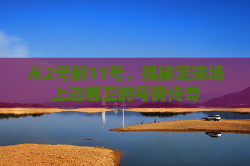 从2号到11号，揭秘足球场上边后卫的号码传奇