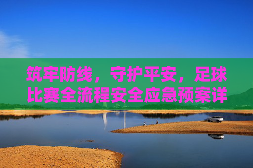 筑牢防线，守护平安，足球比赛全流程安全应急预案详解