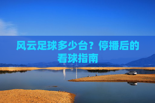 风云足球多少台？停播后的看球指南