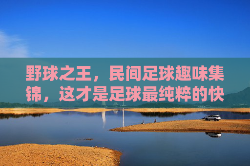 野球之王，民间足球趣味集锦，这才是足球最纯粹的快乐！