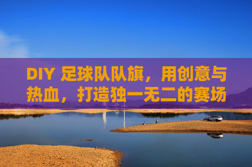 DIY 足球队队旗，用创意与热血，打造独一无二的赛场名片