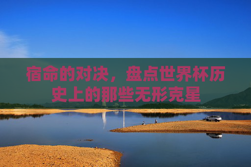 宿命的对决，盘点世界杯历史上的那些无形克星