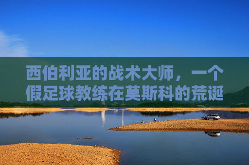 西伯利亚的战术大师，一个假足球教练在莫斯科的荒诞旅程