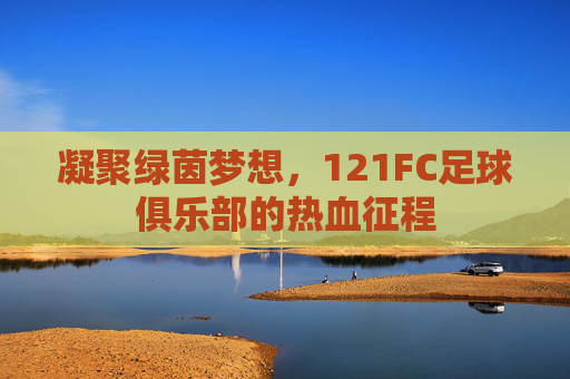 凝聚绿茵梦想，121FC足球俱乐部的热血征程