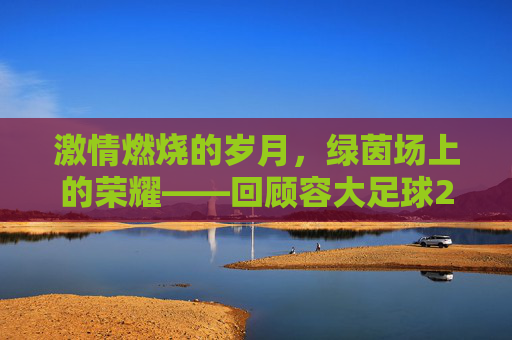 激情燃烧的岁月，绿茵场上的荣耀——回顾容大足球2017年度精彩赛事