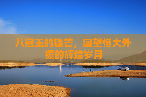 八冠王的锋芒，回望恒大外援的辉煌岁月