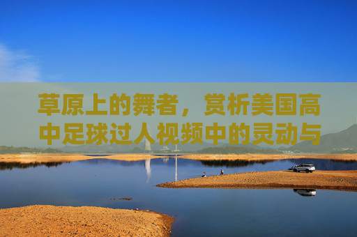 草原上的舞者，赏析美国高中足球过人视频中的灵动与智慧