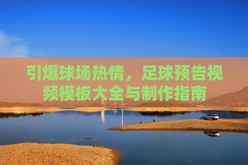 引爆球场热情，足球预告视频模板大全与制作指南