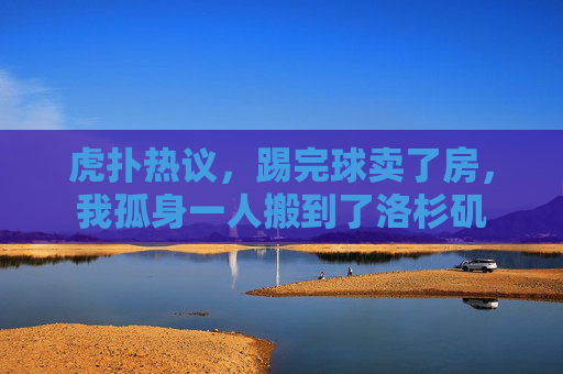 虎扑热议，踢完球卖了房，我孤身一人搬到了洛杉矶