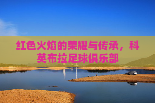 红色火焰的荣耀与传承，科英布拉足球俱乐部