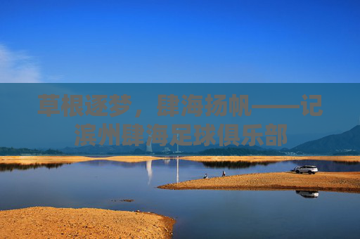 草根逐梦，肆海扬帆——记滨州肆海足球俱乐部