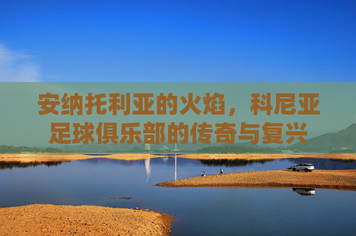 安纳托利亚的火焰，科尼亚足球俱乐部的传奇与复兴