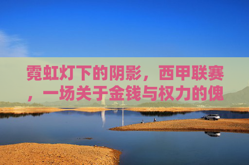 霓虹灯下的阴影，西甲联赛，一场关于金钱与权力的傀儡足球游戏