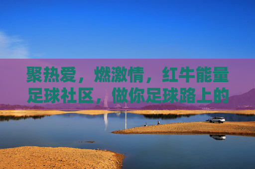 聚热爱，燃激情，红牛能量足球社区，做你足球路上的能量补给站