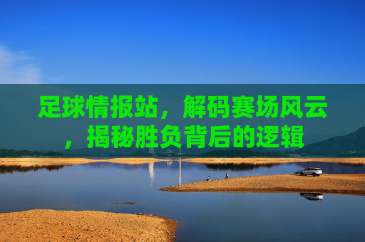 足球情报站，解码赛场风云，揭秘胜负背后的逻辑