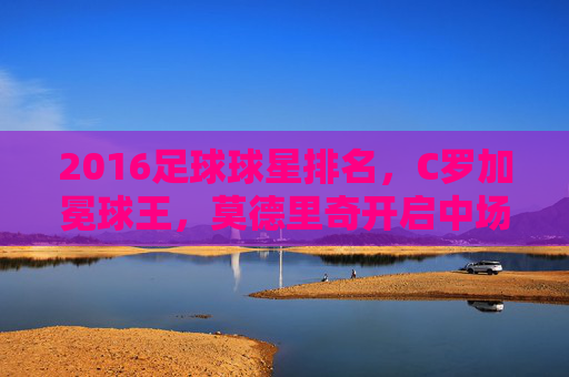 2016足球球星排名，C罗加冕球王，莫德里奇开启中场时代