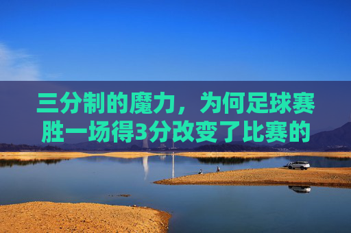 三分制的魔力，为何足球赛胜一场得3分改变了比赛的走向