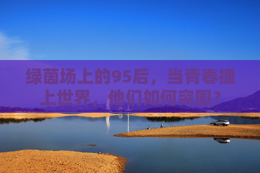 绿茵场上的95后，当青春撞上世界，他们如何突围？