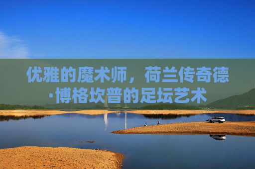 优雅的魔术师，荷兰传奇德·博格坎普的足坛艺术
