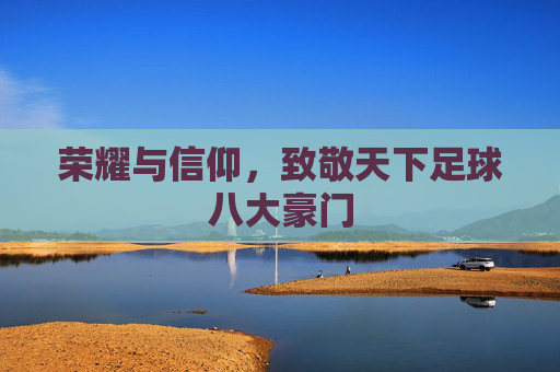 荣耀与信仰，致敬天下足球八大豪门