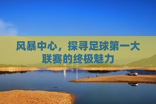 风暴中心，探寻足球第一大联赛的终极魅力