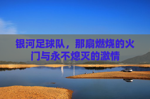 银河足球队，那扇燃烧的火门与永不熄灭的激情