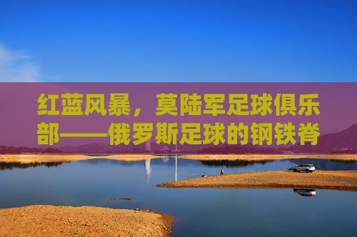 红蓝风暴，莫陆军足球俱乐部——俄罗斯足球的钢铁脊梁