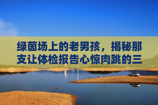 绿茵场上的老男孩，揭秘那支让体检报告心惊肉跳的三高足球队