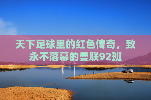 天下足球里的红色传奇，致永不落幕的曼联92班