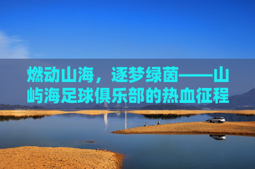 燃动山海，逐梦绿茵——山屿海足球俱乐部的热血征程