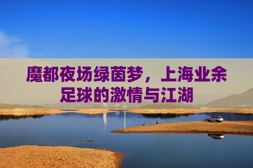 魔都夜场绿茵梦，上海业余足球的激情与江湖