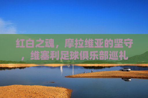 红白之魂，摩拉维亚的坚守，维塞利足球俱乐部巡礼