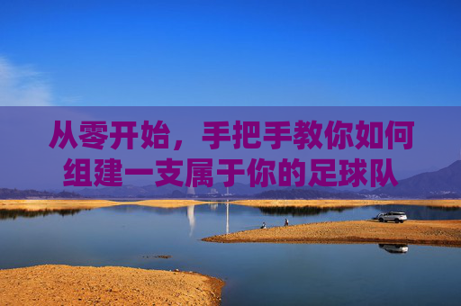 从零开始，手把手教你如何组建一支属于你的足球队