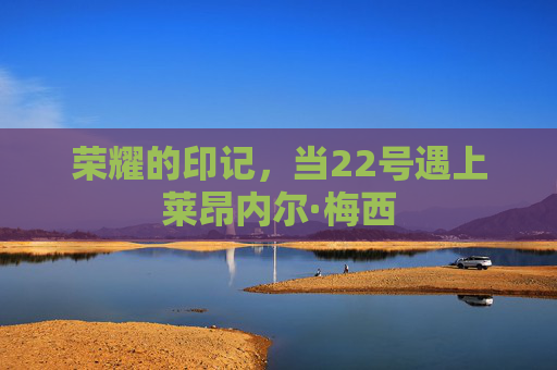 荣耀的印记，当22号遇上莱昂内尔·梅西