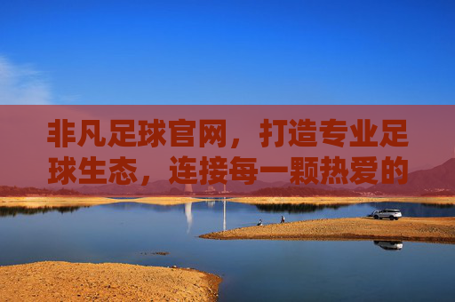 非凡足球官网，打造专业足球生态，连接每一颗热爱的心