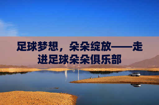 足球梦想，朵朵绽放——走进足球朵朵俱乐部
