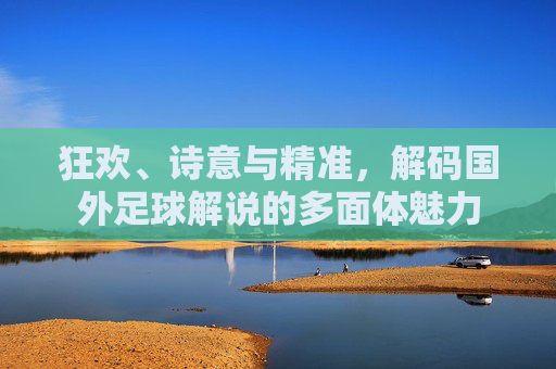 狂欢、诗意与精准，解码国外足球解说的多面体魅力