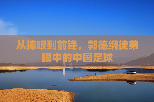 从捧哏到前锋，郭德纲徒弟眼中的中国足球
