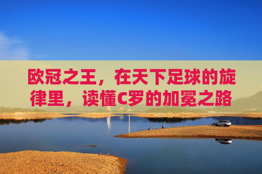 欧冠之王，在天下足球的旋律里，读懂C罗的加冕之路
