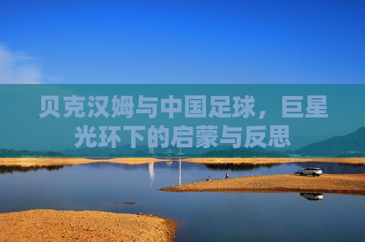 贝克汉姆与中国足球，巨星光环下的启蒙与反思