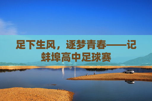 足下生风，逐梦青春——记蚌埠高中足球赛