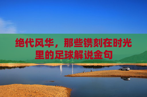 绝代风华，那些镌刻在时光里的足球解说金句