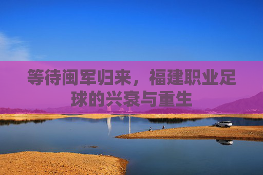 等待闽军归来，福建职业足球的兴衰与重生