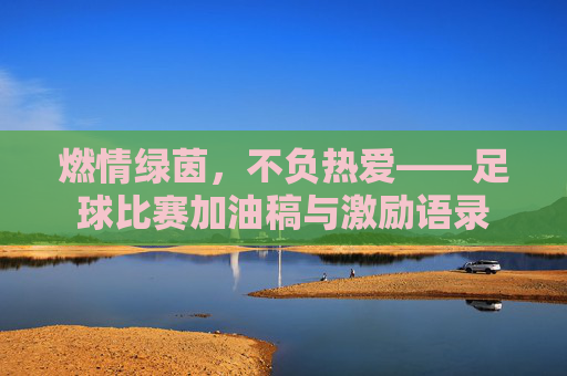 燃情绿茵，不负热爱——足球比赛加油稿与激励语录