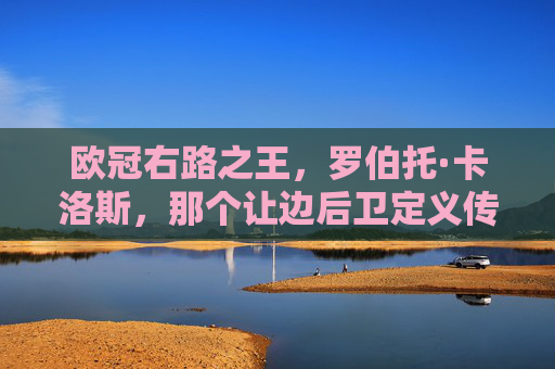 欧冠右路之王，罗伯托·卡洛斯，那个让边后卫定义传奇的利刃
