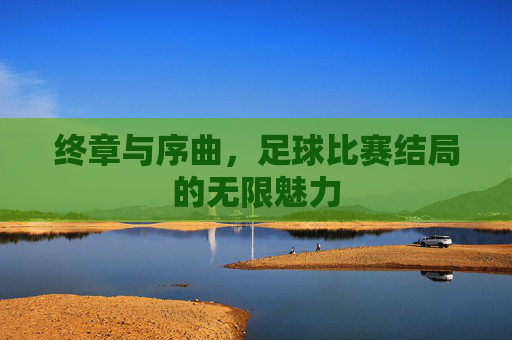 终章与序曲，足球比赛结局的无限魅力