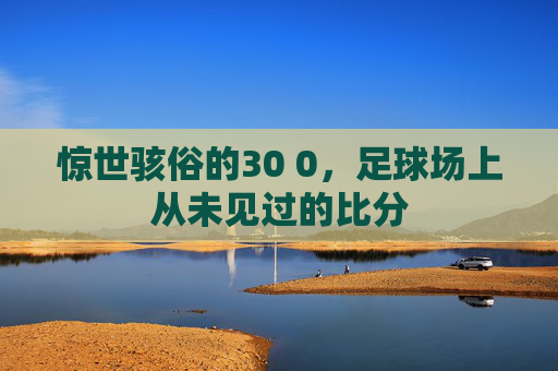 惊世骇俗的30 0，足球场上从未见过的比分